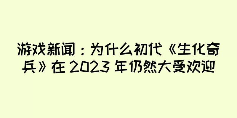 游戏新闻：为什么初代《生化奇兵》在 2023 年仍然大受欢迎