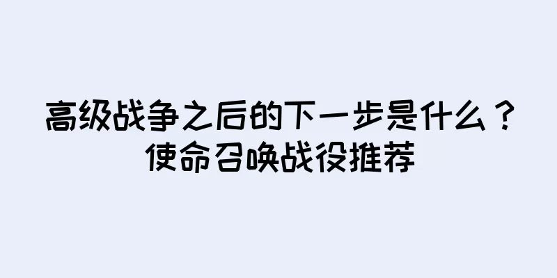 高级战争之后的下一步是什么？使命召唤战役推荐