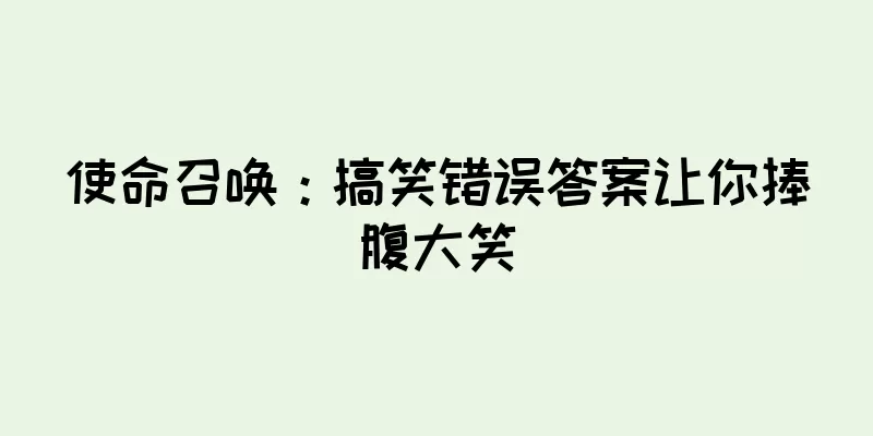 使命召唤：搞笑错误答案让你捧腹大笑