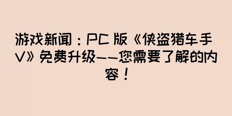 游戏新闻：PC 版《侠盗猎车手 V》免费升级——您需要了解的内容！