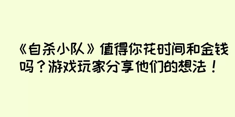 《自杀小队》值得你花时间和金钱吗？游戏玩家分享他们的想法！
