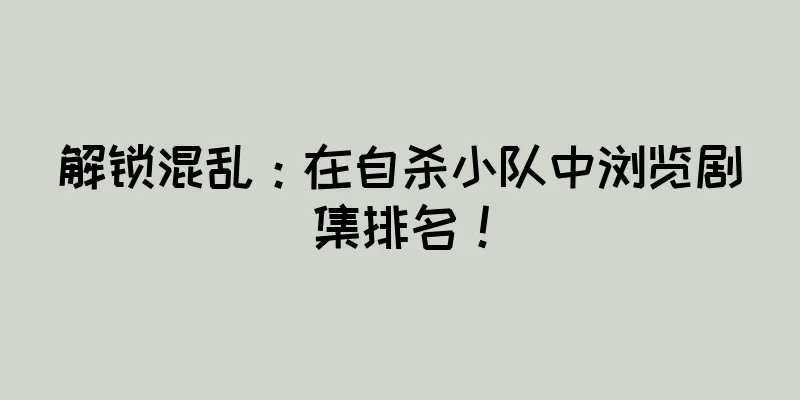 解锁混乱：在自杀小队中浏览剧集排名！